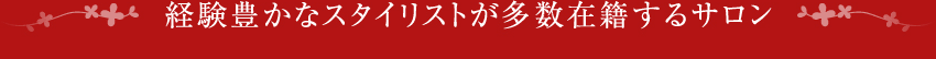 経験豊かなスタイリストが多数在籍するサロン